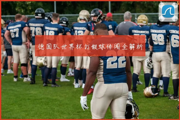 德国队世界杯打假球传闻全解析