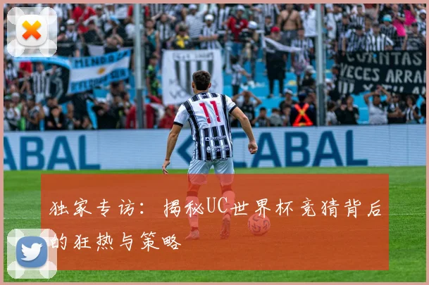 独家专访：揭秘UC世界杯竞猜背后的狂热与策略