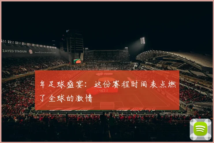 年足球盛宴：这份赛程时间表点燃了全球的激情