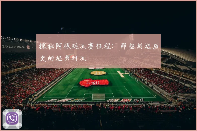 探秘阿根廷决赛征程：那些刻进历史的经典对决