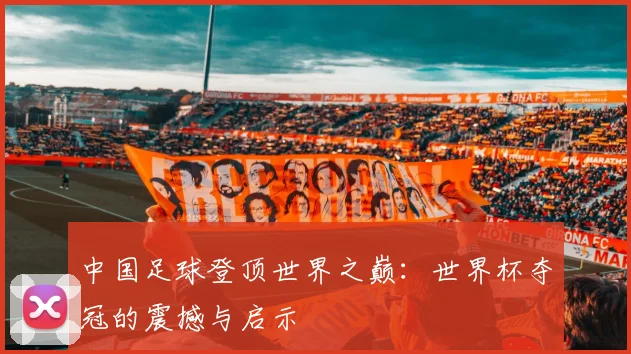 中国足球登顶世界之巅：世界杯夺冠的震撼与启示