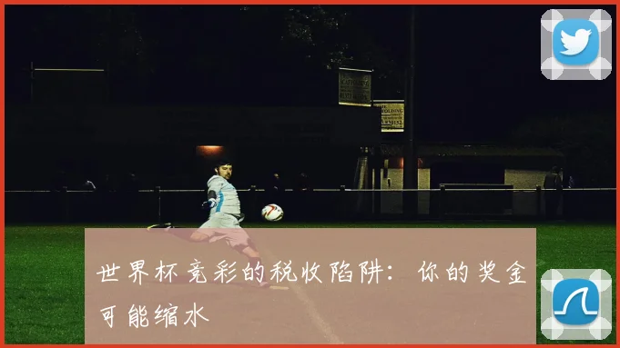 世界杯竞彩的税收陷阱：你的奖金可能缩水